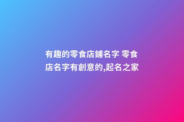 有趣的零食店鋪名字 零食店名字有創意的,起名之家-第1張-店鋪起名-玄機派